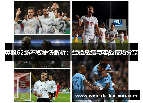 英超62场不败秘诀解析:经验总结与实战技巧分享 英超62场不败秘诀解析:经验总结与实战技巧分享
