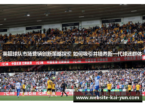 英超球队市场营销创新策略探索 如何吸引并培养新一代球迷群体