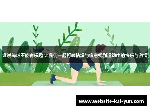 谁说练球不能有乐趣 让我们一起打破枯燥与疲惫找到运动中的快乐与激情 谁说练球不能有乐趣 让我们一起打破枯燥与疲惫找到运动中的快乐与激情