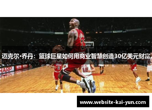 迈克尔·乔丹：篮球巨星如何用商业智慧创造30亿美元财富