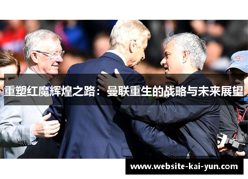 重塑红魔辉煌之路：曼联重生的战略与未来展望