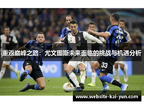 重返巅峰之路：尤文图斯未来面临的挑战与机遇分析