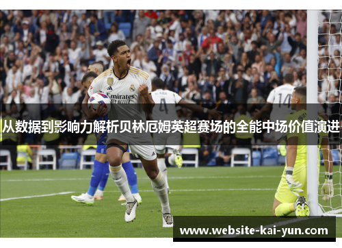 从数据到影响力解析贝林厄姆英超赛场的全能中场价值演进