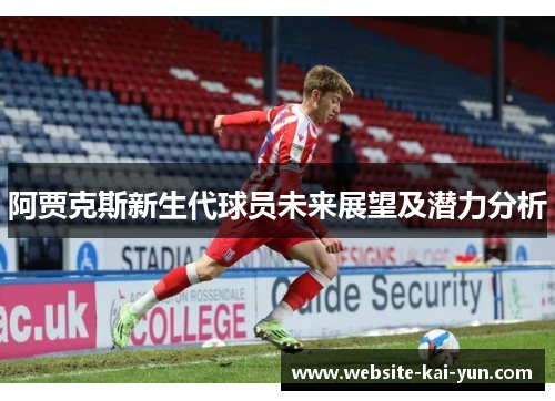 阿贾克斯新生代球员未来展望及潜力分析 阿贾克斯新生代球员未来展望及潜力分析