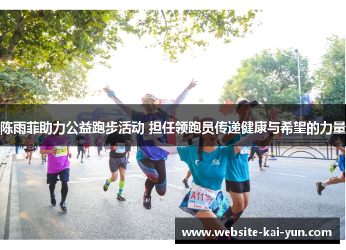 陈雨菲助力公益跑步活动 担任领跑员传递健康与希望的力量 陈雨菲助力公益跑步活动 担任领跑员传递健康与希望的力量