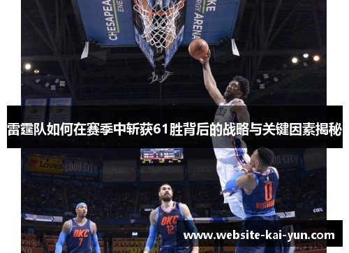 雷霆队如何在赛季中斩获61胜背后的战略与关键因素揭秘 雷霆队如何在赛季中斩获61胜背后的战略与关键因素揭秘