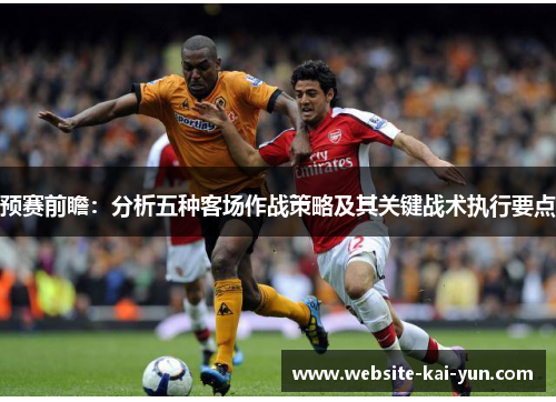 预赛前瞻：分析五种客场作战策略及其关键战术执行要点