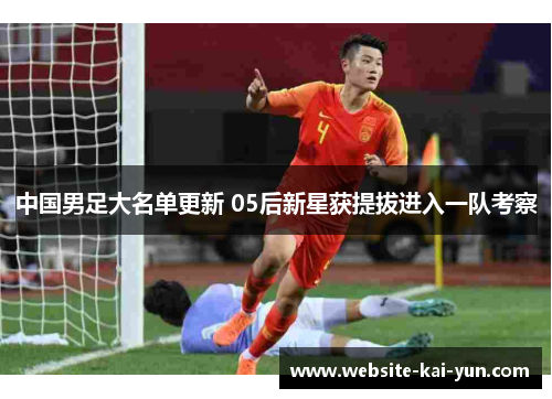 中国男足大名单更新 05后新星获提拔进入一队考察 中国男足大名单更新 05后新星获提拔进入一队考察