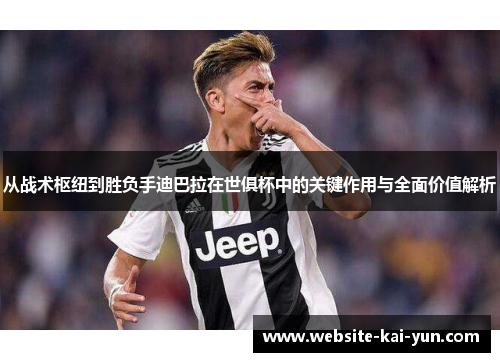 从战术枢纽到胜负手迪巴拉在世俱杯中的关键作用与全面价值解析 从战术枢纽到胜负手迪巴拉在世俱杯中的关键作用与全面价值解析