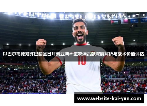 以巴尔韦德对阵巴黎圣日耳曼亚洲杯进攻端贡献深度解析与战术价值评估
