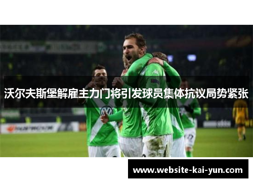 沃尔夫斯堡解雇主力门将引发球员集体抗议局势紧张
