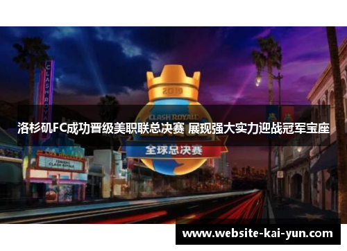 洛杉矶FC成功晋级美职联总决赛 展现强大实力迎战冠军宝座