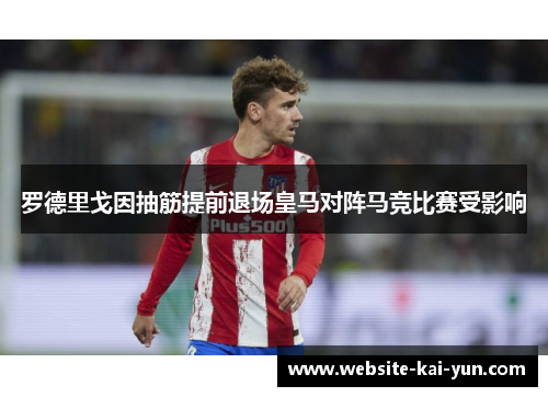 罗德里戈因抽筋提前退场皇马对阵马竞比赛受影响