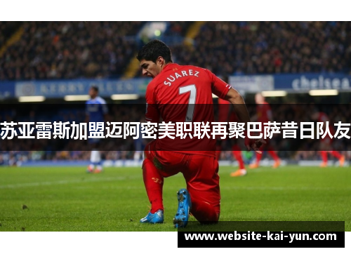 苏亚雷斯加盟迈阿密美职联再聚巴萨昔日队友