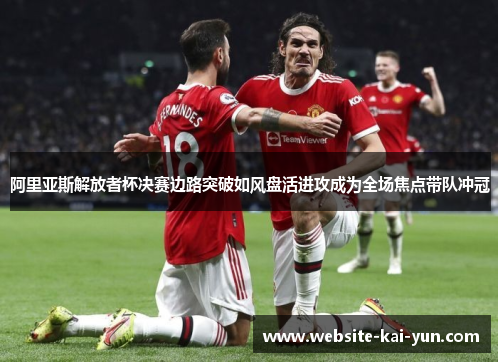 阿里亚斯解放者杯决赛边路突破如风盘活进攻成为全场焦点带队冲冠