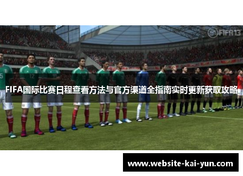 FIFA国际比赛日程查看方法与官方渠道全指南实时更新获取攻略