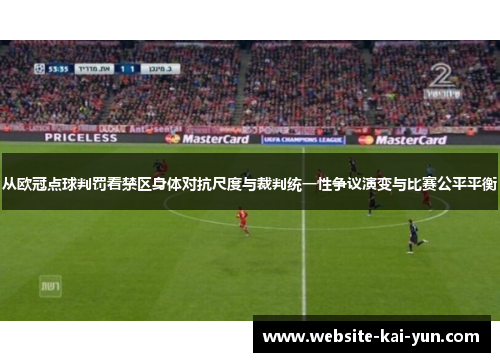 从欧冠点球判罚看禁区身体对抗尺度与裁判统一性争议演变与比赛公平平衡 从欧冠点球判罚看禁区身体对抗尺度与裁判统一性争议演变与比赛公平平衡