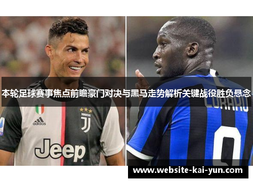 本轮足球赛事焦点前瞻豪门对决与黑马走势解析关键战役胜负悬念 本轮足球赛事焦点前瞻豪门对决与黑马走势解析关键战役胜负悬念