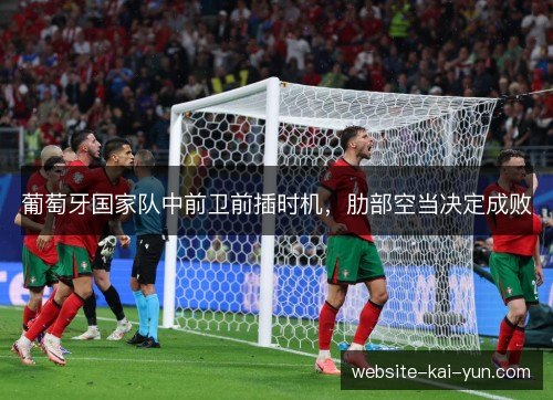 葡萄牙国家队中前卫前插时机，肋部空当决定成败