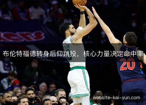 布伦特福德转身后仰跳投,核心力量决定命中率 布伦特福德转身后仰跳投,核心力量决定命中率