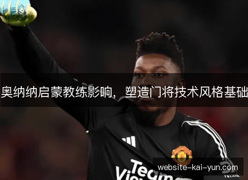 奥纳纳启蒙教练影响,塑造门将技术风格基础 奥纳纳启蒙教练影响,塑造门将技术风格基础