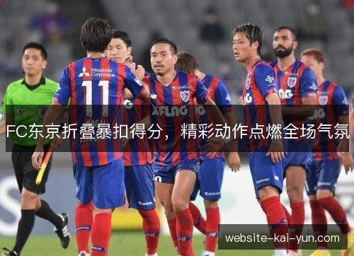 FC东京折叠暴扣得分,精彩动作点燃全场气氛 FC东京折叠暴扣得分,精彩动作点燃全场气氛