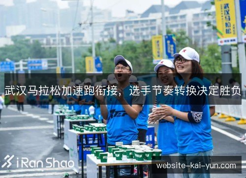 武汉马拉松加速跑衔接,选手节奏转换决定胜负 武汉马拉松加速跑衔接,选手节奏转换决定胜负