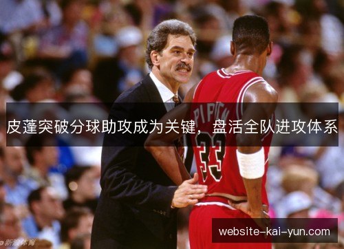 皮蓬突破分球助攻成为关键，盘活全队进攻体系